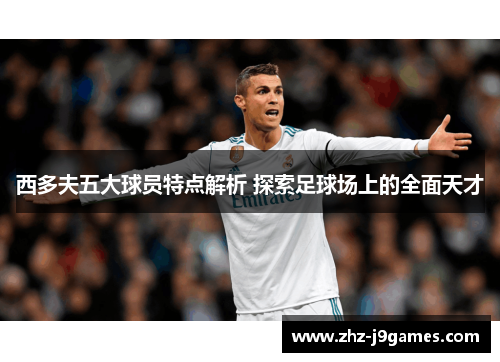 西多夫五大球员特点解析 探索足球场上的全面天才 西多夫五大球员特点解析 探索足球场上的全面天才