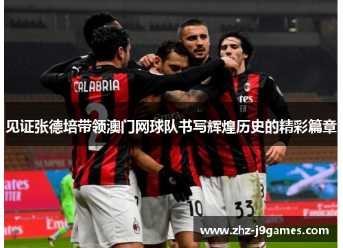 见证张德培带领澳门网球队书写辉煌历史的精彩篇章