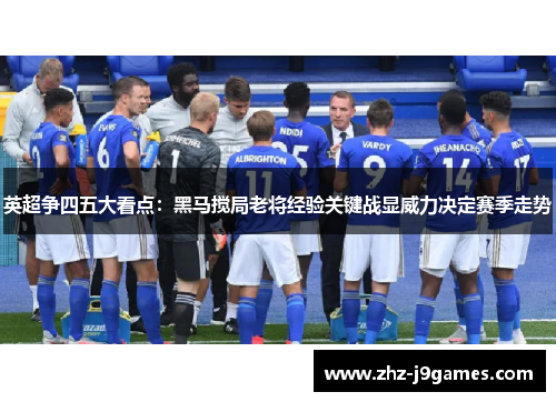 英超争四五大看点:黑马搅局老将经验关键战显威力决定赛季走势 英超争四五大看点:黑马搅局老将经验关键战显威力决定赛季走势