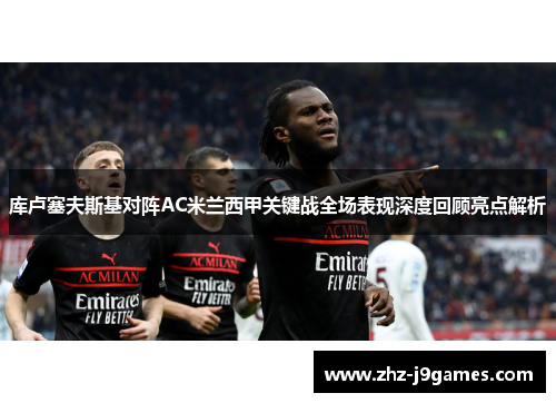 库卢塞夫斯基对阵AC米兰西甲关键战全场表现深度回顾亮点解析