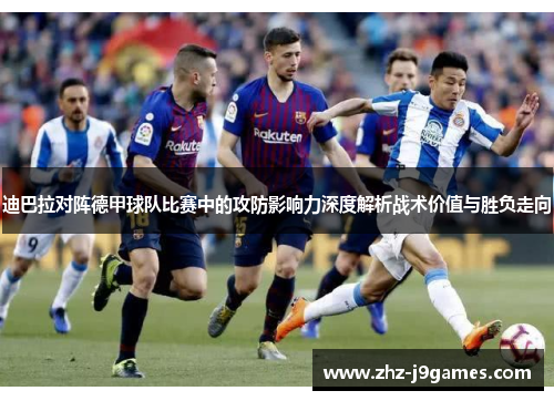 迪巴拉对阵德甲球队比赛中的攻防影响力深度解析战术价值与胜负走向 迪巴拉对阵德甲球队比赛中的攻防影响力深度解析战术价值与胜负走向