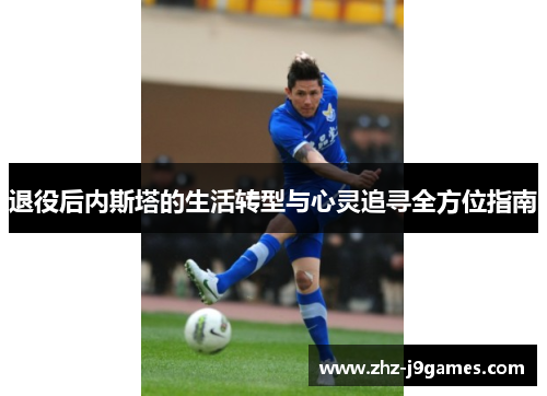 退役后内斯塔的生活转型与心灵追寻全方位指南