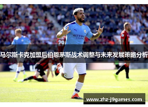 马尔斯卡克加盟后伯恩茅斯战术调整与未来发展策略分析