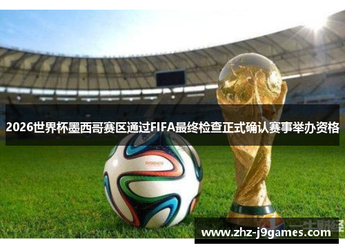 2026世界杯墨西哥赛区通过FIFA最终检查正式确认赛事举办资格