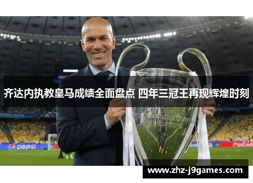 齐达内执教皇马成绩全面盘点 四年三冠王再现辉煌时刻