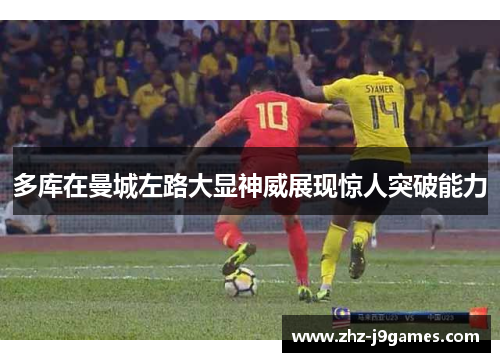 多库在曼城左路大显神威展现惊人突破能力 多库在曼城左路大显神威展现惊人突破能力