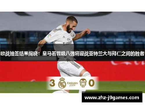 欧战抽签结果揭晓：皇马若晋级八强将迎战亚特兰大与拜仁之间的胜者