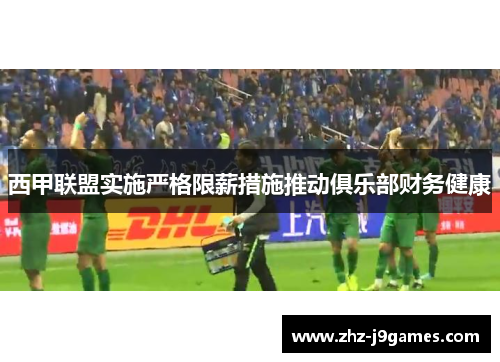 西甲联盟实施严格限薪措施推动俱乐部财务健康