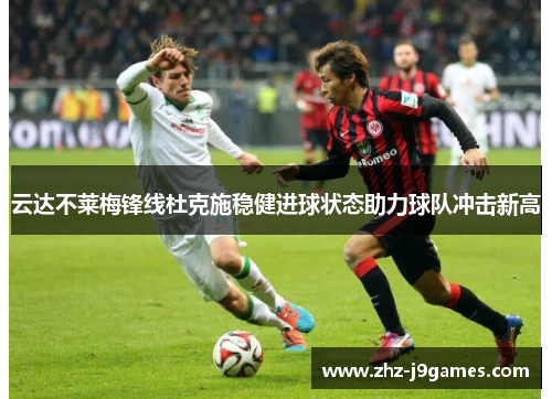 云达不莱梅锋线杜克施稳健进球状态助力球队冲击新高