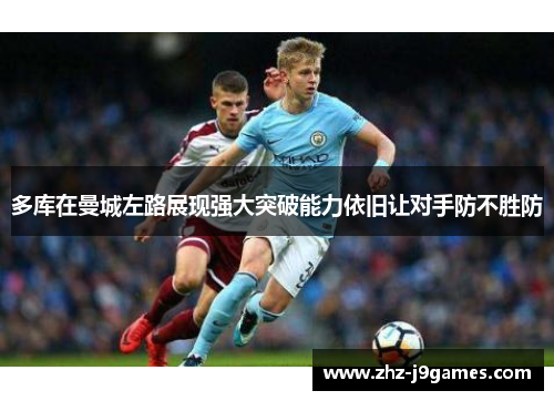 多库在曼城左路展现强大突破能力依旧让对手防不胜防