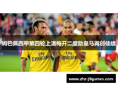 姆巴佩西甲第四轮上演梅开二度助皇马再创佳绩