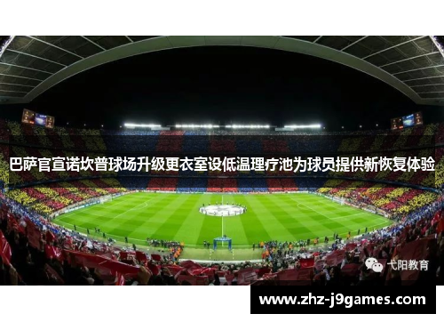 巴萨官宣诺坎普球场升级更衣室设低温理疗池为球员提供新恢复体验