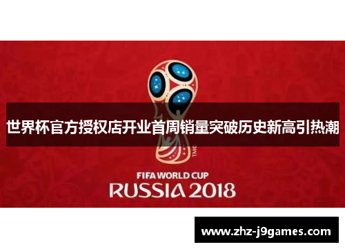世界杯官方授权店开业首周销量突破历史新高引热潮 世界杯官方授权店开业首周销量突破历史新高引热潮