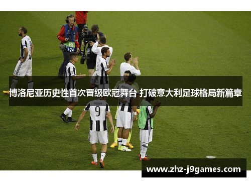 博洛尼亚历史性首次晋级欧冠舞台 打破意大利足球格局新篇章