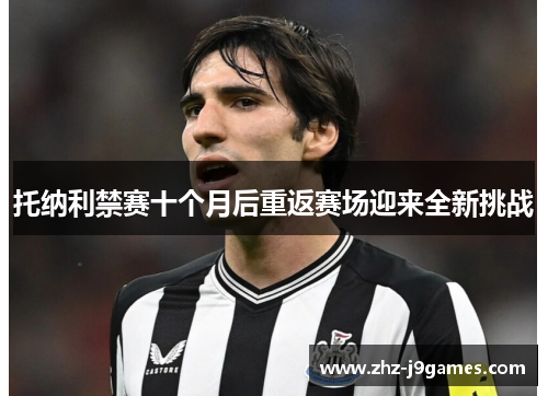 托纳利禁赛十个月后重返赛场迎来全新挑战 托纳利禁赛十个月后重返赛场迎来全新挑战