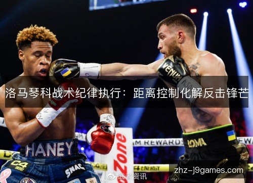 洛马琴科战术纪律执行：距离控制化解反击锋芒