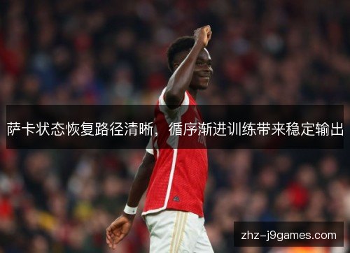 萨卡状态恢复路径清晰,循序渐进训练带来稳定输出 萨卡状态恢复路径清晰,循序渐进训练带来稳定输出